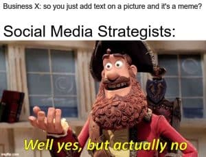 marketing meme about making memes by putting text on a picture yes but actually no